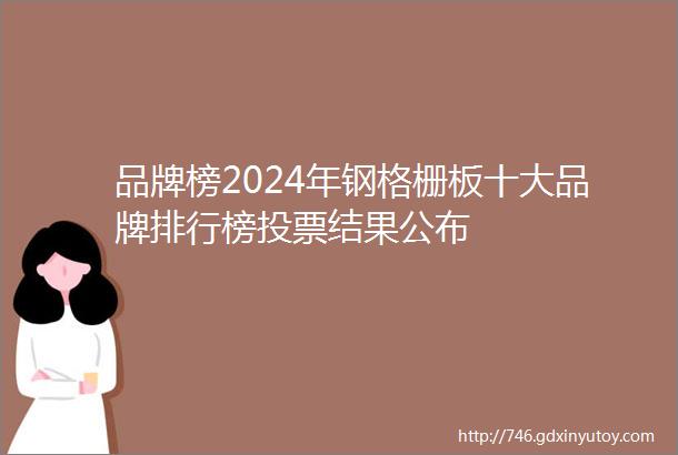 品牌榜2024年钢格栅板十大品牌排行榜投票结果公布