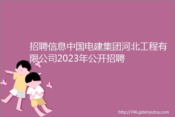 招聘信息中国电建集团河北工程有限公司2023年公开招聘