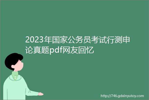 2023年国家公务员考试行测申论真题pdf网友回忆