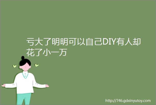 亏大了明明可以自己DIY有人却花了小一万