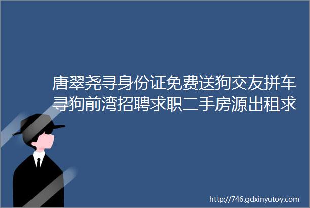 唐翠尧寻身份证免费送狗交友拼车寻狗前湾招聘求职二手房源出租求租