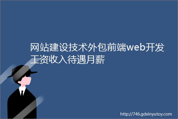 网站建设技术外包前端web开发工资收入待遇月薪