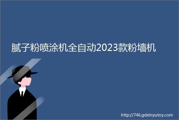 腻子粉喷涂机全自动2023款粉墙机