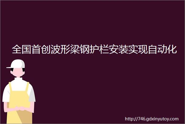 全国首创波形梁钢护栏安装实现自动化