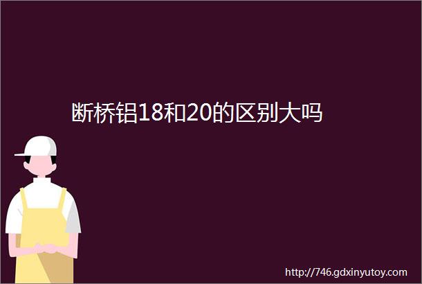 断桥铝18和20的区别大吗