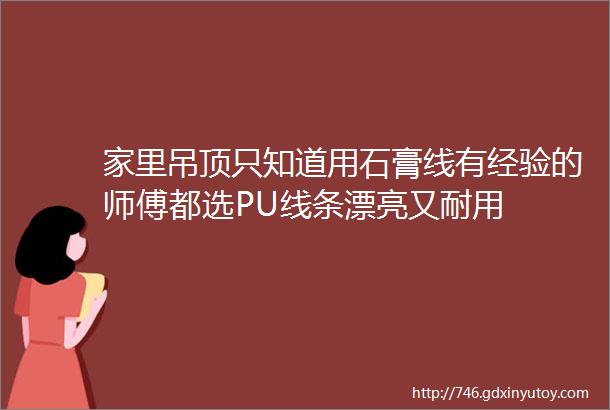 家里吊顶只知道用石膏线有经验的师傅都选PU线条漂亮又耐用