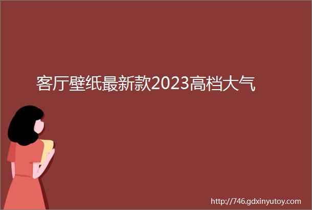 客厅壁纸最新款2023高档大气