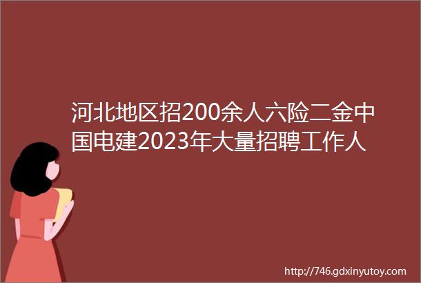 河北地区招200余人六险二金中国电建2023年大量招聘工作人员公告保定招聘网330聘信息汇总1