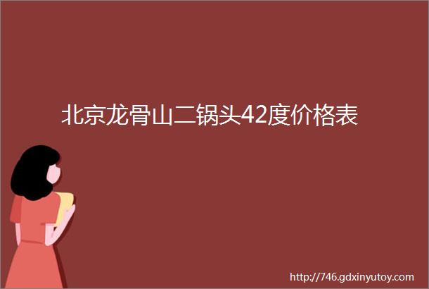 北京龙骨山二锅头42度价格表