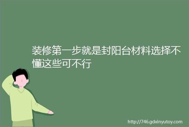 装修第一步就是封阳台材料选择不懂这些可不行