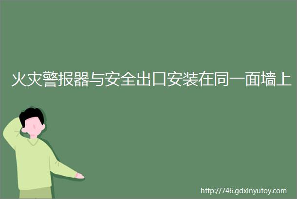 火灾警报器与安全出口安装在同一面墙上