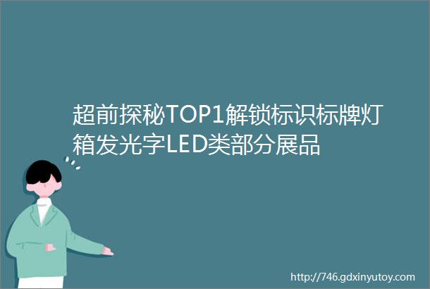 超前探秘TOP1解锁标识标牌灯箱发光字LED类部分展品