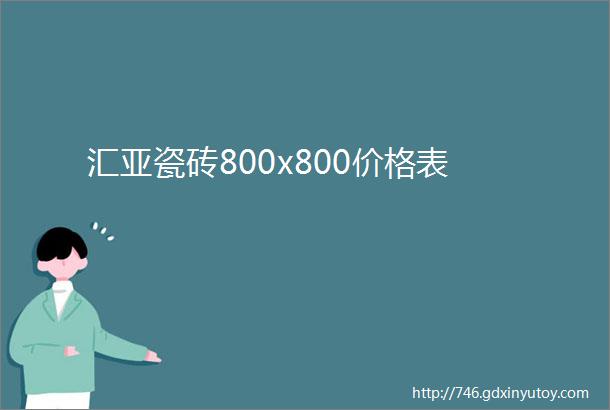 汇亚瓷砖800x800价格表